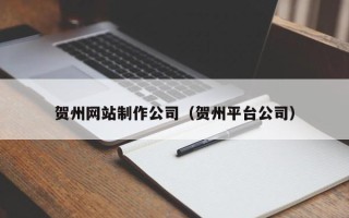 宿迁贺州网站制作公司（贺州平台公司）